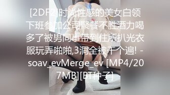 [2DF2]时尚性感的美女白领下班参加公司聚餐不胜酒力喝多了被男同事带到住所扒光衣服玩弄啪啪,3洞全被干个遍! - soav_evMerge_ev [MP4/207MB][BT种子]